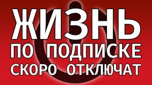 ЖИЗНЬ ПО ПОДПИСКЕ (и почему её отключат)