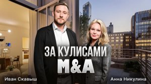 ЗА КУЛИСАМИ M&A | Иван Скавыш, Анна Никулина