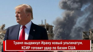 Трамп выдвинул Ирану новый ультиматум. КСИР готовит удар по базам США