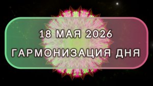 Гармонизация дня 18 мая 2026. Трансформационная МЕДИТАЦИЯ. Позитивные вибрации.