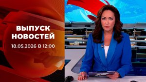 Выпуск новостей в 12:00 от 18.05.2026