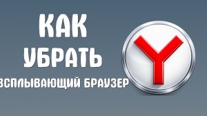 Как убрать всплывающий яндекс браузер