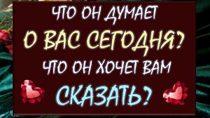 🙏 ЧТО ОН ДУМАЕТ О ВАС СЕГОДНЯ? 🙈 ЧТО ОН ХОЧЕТ ВАМ СКАЗАТЬ? 😍