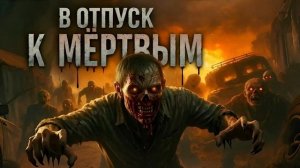В ОТПУСК К МЁРТВЫМ. Аудиокнига. Фантастика, зомби-апокалипсис, постапокалиптика.