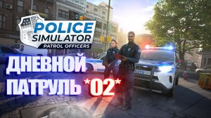 ДНЕВНАЯ СМЕНА ПОЛИЦЕЙСКОГО ПАТРУЛЯ *02*