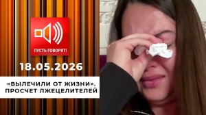 «Вылечили от жизни». Просчет лжецелителей. Пусть говорят. Выпуск от 18.05.2026