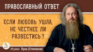 Если любовь ушла, не честнее ли развестись?  Игумен Лука (Степанов)