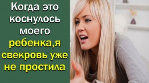 Когда это коснулось моего ребенка, я свекровь уже не простила