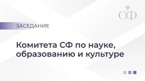 Расширенное заседание Комитета СФ по науке, образованию и культуре