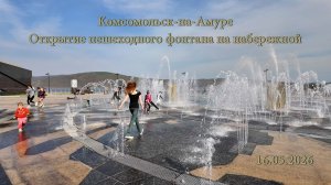 Комсомольск-на-Амуре. Открытие пешеходного фонтана на набережной  16.05.2026