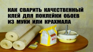 Как сварить клей для поклейки обоев из муки или крахмала.