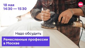 Ремесленные профессии в Москве // Надо обсудить