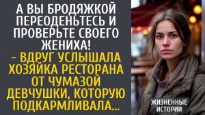 Истории из жизни А Вы бродяжкой переоденьтесь и проверьте своего жениха! - вдруг услышала хозяйка...