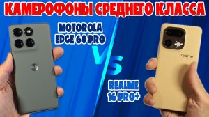 СРАВНЕНИЕ REALME 16 PRO+ И MOTOROLA EDGE 60 PRO | КАМЕРОФОНЫ СРЕДНЕГО УРОВНЯ