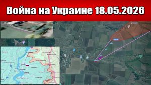 Сводка с фронта СВО и карта боевых действий на Украине сегодня 18.05.2026
