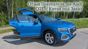 Отзыв Покупателя AUDI Q2L под заказ из Китая.