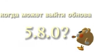 когда может выйти обнова 5.8.0? (обЪяснение)