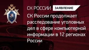 СК России продолжает расследование уголовных дел в сфере компьютерной информации в 12 регионах РФ