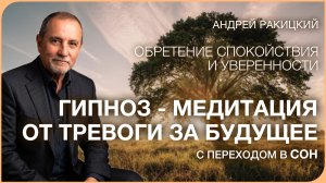 Андрей Ракицкий. Гипноз - медитация от тревоги за будущее (с переходом в сон).