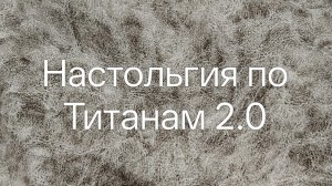 Настольгия по Титанам 2.0