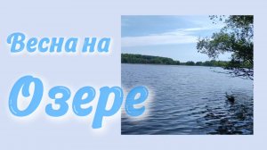 Весна на озере 17.05.2026 года.