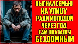 Истории из жизни! Выгнал семью на улицу ради молодой. Через год сам оказался бездомным