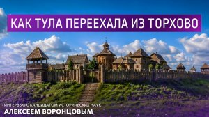 Как Тула переехала из Торхово. Интервью с кандидатом исторических наук Алексеем Воронцовым