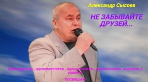 Александр Сысоев  НЕ  ЗАБЫВАЙТЕ  ДРУЗЕЙ  ( В. Добрынин )