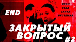 ЗАКРЫТЫЙ ВОПРОС #2 / ИРЭН, ГЕКА, ЗАИКА, РУСТЕМКА