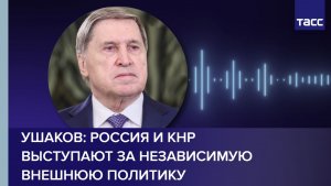 Ушаков: Россия и КНР выступают за независимую внешнюю политику