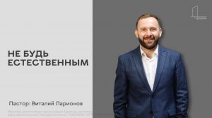 «Не будь естественным». Богослужение 17.05.2026. Проповедует пастор: Виталий Ларионов.