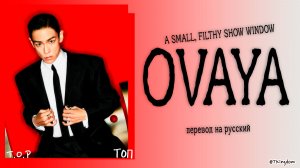T.O.P OVAYA (A SMALL, FILTHY SHOW WINDOW)d