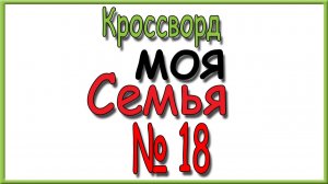 Ответы на кроссворд Моя Семья номер 18 за 2026 год.