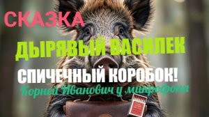 СКАЗКА! ДЫРЯВЫЙ ВАСИЛЕК - СПИЧЕЧНЫЙ КОРОБОК! КОРНЕЙ ИВАНОВИЧ У МИКРОФОНА!