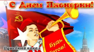 С ДНЁМ ПИОНЕРИИ! БЫВШИХ ПИОНЕРОВ НЕ БЫВАЕТ
