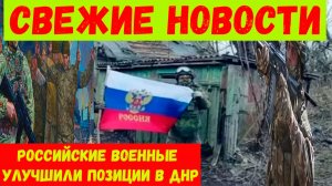 Свежие новости. Новости СВО. Российские военные улучшили позиции в ДНР.
