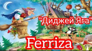 *** «ДИДЖЕЙ ЯГА» - FERRIZA  ***