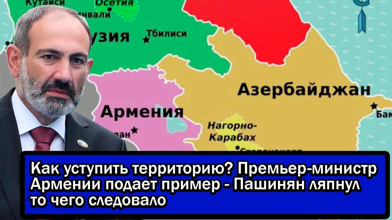 Как уступить территорию? Премьер-министр Армении подает пример - Пашинян ляпнул то чего следовало