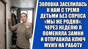 Золовка заселилась к нам с тремя детьми без спроса «Мы же родня». Через неделю я..