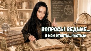 ВОПРОСЫ ВЕДЬМЕ... И МОИ ОТВЕТЫ... ЧАСТЬ. 30