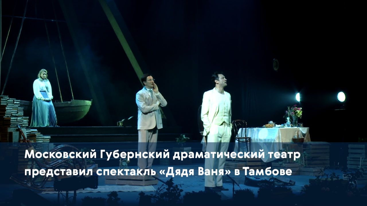 Московский Губернский драматический театр представил спектакль «Дядя Ваня» в Тамбове