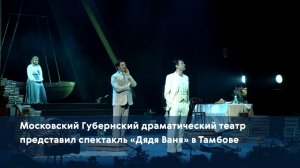 Московский Губернский драматический театр представил спектакль «Дядя Ваня» в Тамбове
