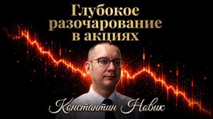 Глубокое разочарование в акциях - Константин Новик