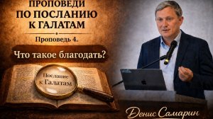 Что такое благодать? Проповедь 4. Послание к Галатам.