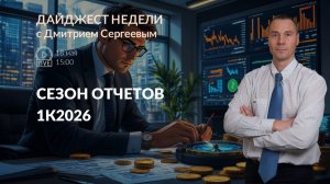 Сезон отчетностей 1К2026 | Дайджест недели с Дмитрием Сергеевым 18.05.2026