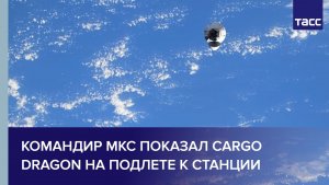 Командир МКС показал Cargo Dragon на подлете к станции