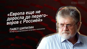 «Европа еще не доросла до переговоров с Россией» - Павел Шипилин