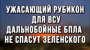 УЖАСАЮЩИЙ РУБИКОН ДЛЯ ВСУ! ДАЛЬНОБОЙНЫЕ БПЛА НЕ СПАСУТ ЗЕЛЕНСКОГО новости сводки