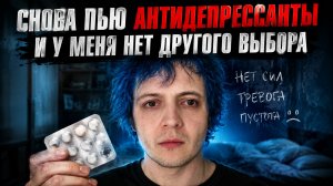 СНОВА НАЧАЛ ПИТЬ АНТИДЕПРЕССАНТЫ ПОТОМУ ЧТО У МЕНЯ НЕТ ДРУГОГО ВЫБОРА