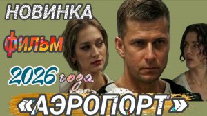 НОВИНКА🔥РОССИЙСКИЙ ФИЛЬМ 2026 ГОДА «АЭРОПОРТ «